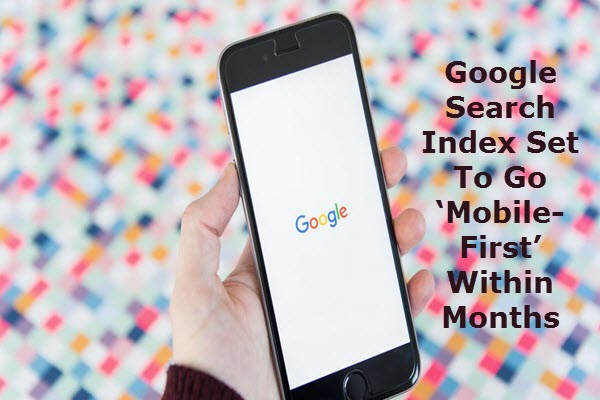 Google Search Index Set To Go ‘Mobile-First’ Within Months